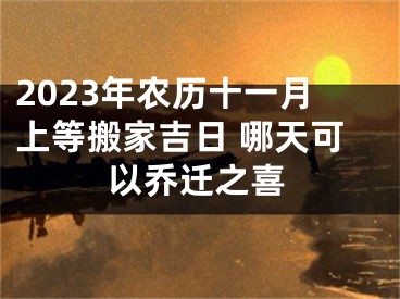 2023年农历十一月上等搬家吉日 哪天可以乔迁之喜