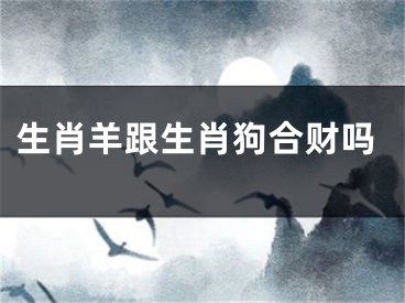 生肖羊跟生肖狗合财吗