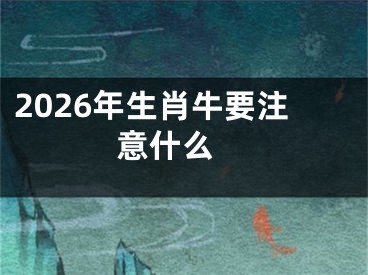2026年生肖牛要注意什么 