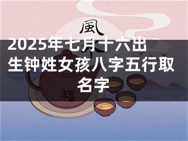 2025年七月十六出生钟姓女孩八字五行取名字