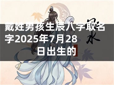 戴姓男孩生辰八字取名字2025年7月28日出生的