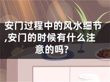 安门过程中的风水细节,安门的时候有什么注意的吗?