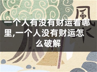一个人有没有财运看哪里,一个人没有财运怎么破解