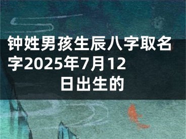 钟姓男孩生辰八字取名字2025年7月12日出生的