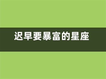 迟早要暴富的星座