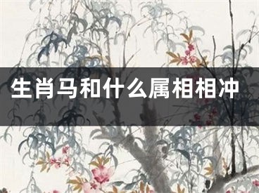 生肖马和什么属相相冲