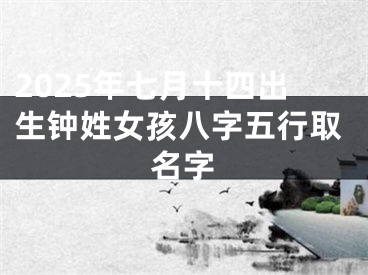 2025年七月十四出生钟姓女孩八字五行取名字