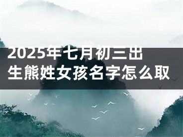 2025年七月初三出生熊姓女孩名字怎么取