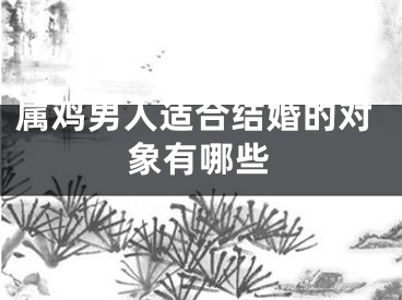 属鸡男人适合结婚的对象有哪些