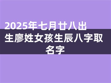2025年七月廿八出生廖姓女孩生辰八字取名字