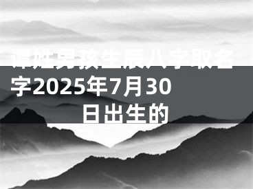 谭姓男孩生辰八字取名字2025年7月30日出生的