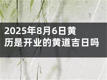 2025年8月6日黄历是开业的黄道吉日吗