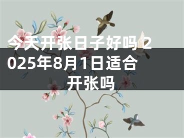 今天开张日子好吗 2025年8月1日适合开张吗
