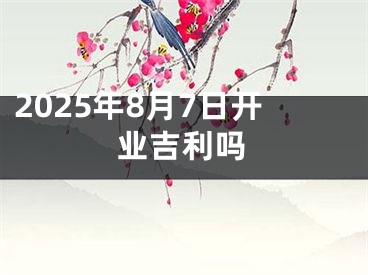 2025年8月7日开业吉利吗