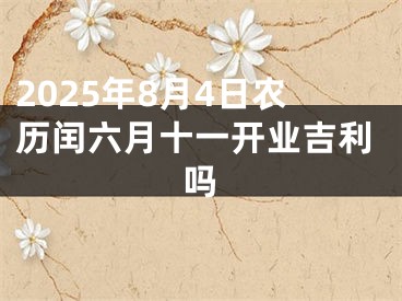 2025年8月4日农历闰六月十一开业吉利吗