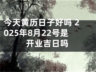 今天黄历日子好吗 2025年8月22号是开业吉日吗