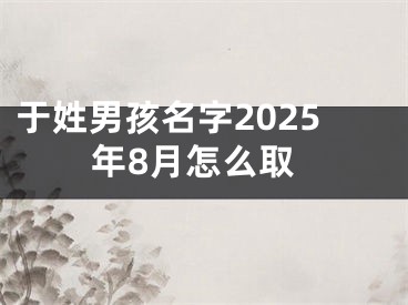 于姓男孩名字2025年8月怎么取