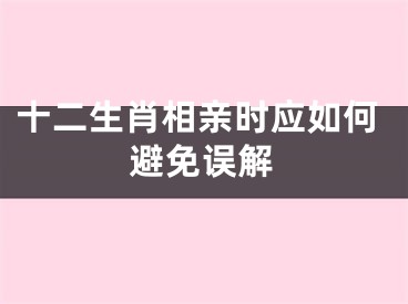 十二生肖相亲时应如何避免误解