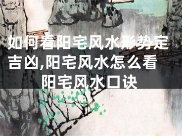 如何看阳宅风水形势定吉凶,阳宅风水怎么看阳宅风水口诀