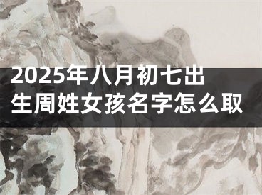 2025年八月初七出生周姓女孩名字怎么取