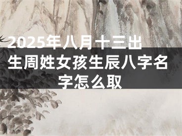 2025年八月十三出生周姓女孩生辰八字名字怎么取