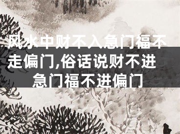 风水中财不入急门福不走偏门,俗话说财不进急门福不进偏门