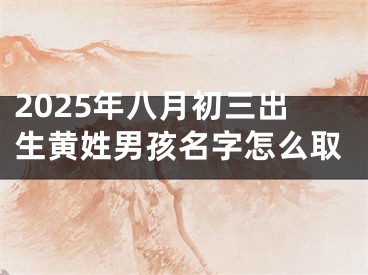 2025年八月初三出生黄姓男孩名字怎么取