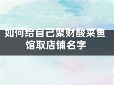 如何给自己聚财酸菜鱼馆取店铺名字