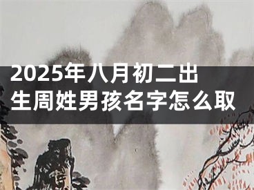 2025年八月初二出生周姓男孩名字怎么取