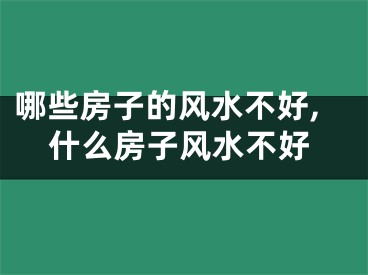 哪些房子的风水不好,什么房子风水不好