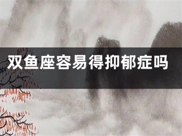 双鱼座容易得抑郁症吗