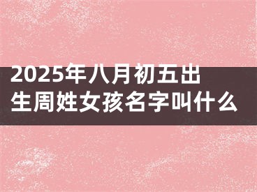 2025年八月初五出生周姓女孩名字叫什么