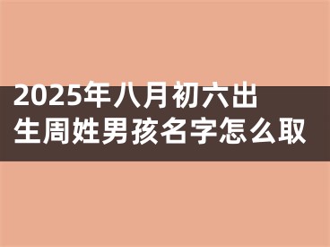 2025年八月初六出生周姓男孩名字怎么取