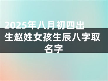 2025年八月初四出生赵姓女孩生辰八字取名字