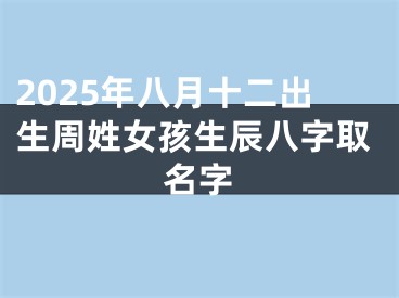 2025年八月十二出生周姓女孩生辰八字取名字