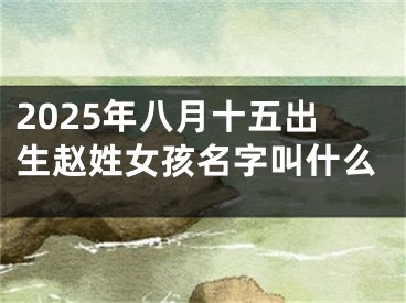 2025年八月十五出生赵姓女孩名字叫什么