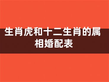 生肖虎和十二生肖的属相婚配表