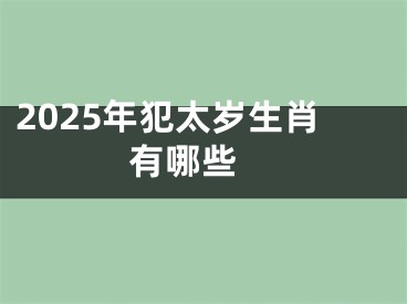 2025年犯太岁生肖有哪些 