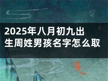 2025年八月初九出生周姓男孩名字怎么取