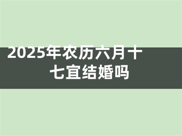 2025年农历六月十七宜结婚吗