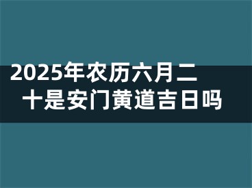 2025年农历六月二十是安门黄道吉日吗