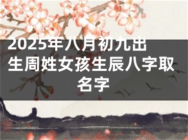 2025年八月初九出生周姓女孩生辰八字取名字