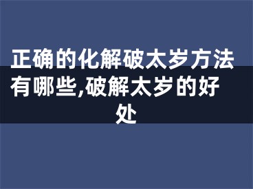 正确的化解破太岁方法有哪些,破解太岁的好处