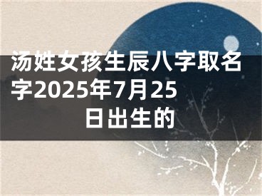 汤姓女孩生辰八字取名字2025年7月25日出生的
