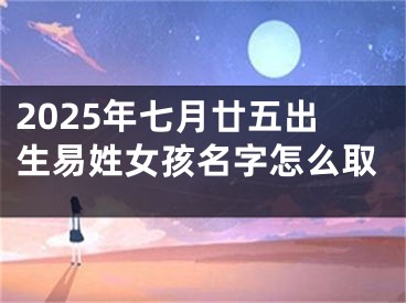 2025年七月廿五出生易姓女孩名字怎么取