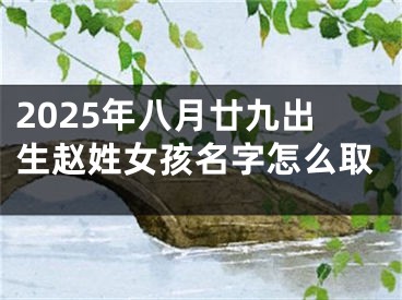 2025年八月廿九出生赵姓女孩名字怎么取