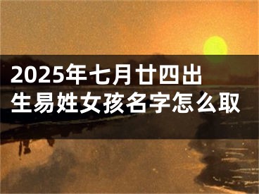 2025年七月廿四出生易姓女孩名字怎么取
