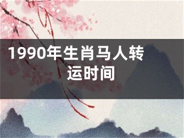 1990年生肖马人转运时间