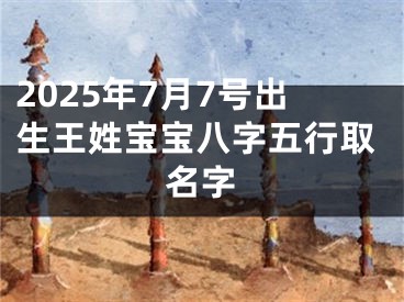 2025年7月7号出生王姓宝宝八字五行取名字