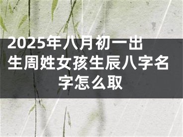 2025年八月初一出生周姓女孩生辰八字名字怎么取